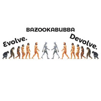 Bazookabubba - Evolve.Devolve.