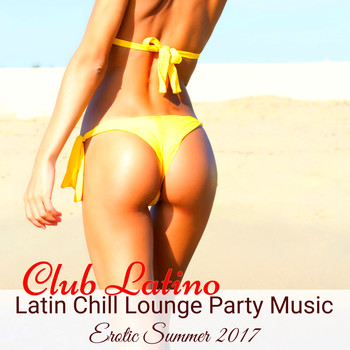 Erotika & Latin Lovers Electro Lounge - Club Latino – Latin Chill Lounge Party Music Erotic Summer 2017
