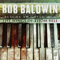 Bob Baldwin - "Betcha By Golly Wow" The Songs Of Thom Bell (Deluxe Edition)
