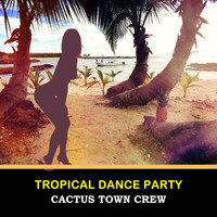 Cactus Town Crew - Tropical Dance Party