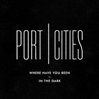 Port Cities - Where Have You Been / In the Dark