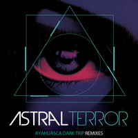 Astral Terror - Ayahuasca Dark Trip, Remixes