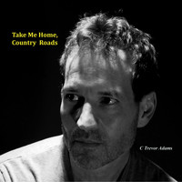 C Trevor Adams - Take Me Home, Country Roads