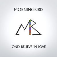 Morningbird - Only Believe in Love
