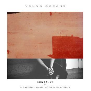 Young Oceans - Suddenly (Or the Nuclear Sunburst of the Truth Revealed)