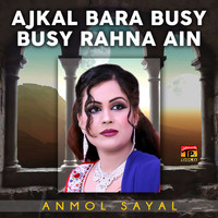 Anmol Sayal - Ajkal Bara Busy Busy Rahna Ain