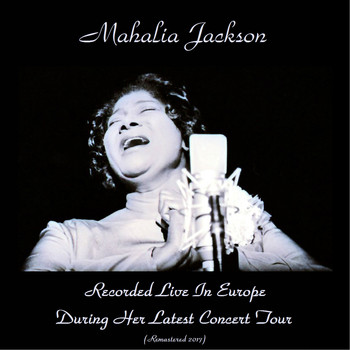 Mahalia Jackson - Recorded Live in Europe During Her Latest Concert Tour (Remastered 2017)