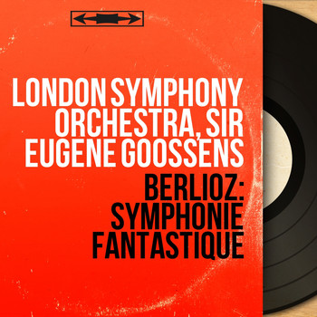 London Symphony Orchestra, Sir Eugene Goossens - Berlioz: Symphonie fantastique (Mono Version)