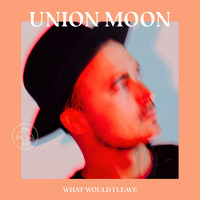 Union Moon - What Would I Leave