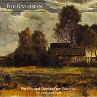 The Riverman - For Oliv and Chris and My Universe, for Ever and Ever