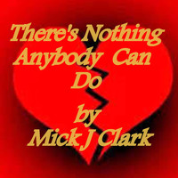 Mick J Clark - There's Nothing Anybody Can Do
