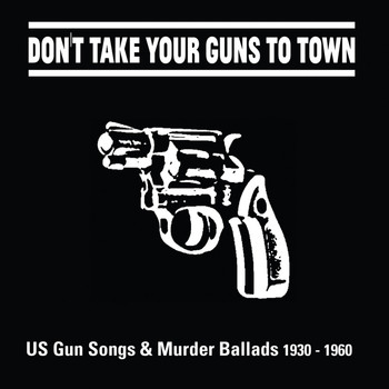Various Artists - Don't Take Your Guns to Town (US Gun Songs & Murder Ballads 1930 - 1960)