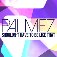 Palmez - Shouldn't Have to Be Like That
