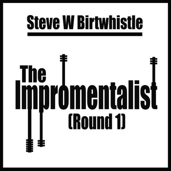 Steve W Birtwhistle - The Impromentalist (Round 1)