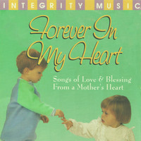 Integrity Worship Singers - Forever In My Heart (Songs of Love & Blessing From a Mother's Heart)