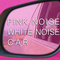 Pink Noise White Noise - Pink Noise White Noise Car