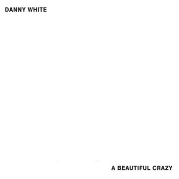 Danny White - A Beautiful Crazy