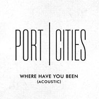 Port Cities - Where Have You Been (Acoustic [Explicit])