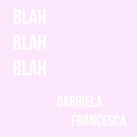 Gabriela Francesca - Blah Blah Blah