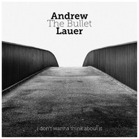 Andrew The Bullet Lauer - I Don't Wanna Think About It