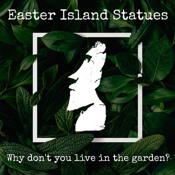 Easter Island Statues - Why Don't You Live in the Garden?