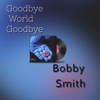 Bobby Smith - Goodbye World Goodbye (Instrumental Version)