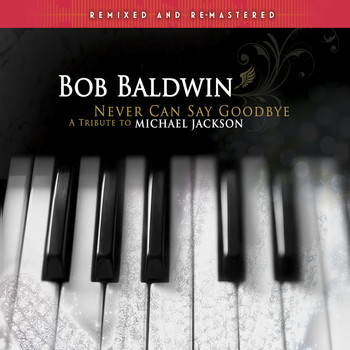 Bob Baldwin - Never Can Say Goodbye - A Tribute to Michael Jackson (Remixed and Remastered)