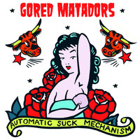 Gored Matadors - Automatic Suck Mechanism