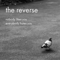 The Reverse - Nobody Likes You, Everybody Hates You