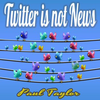 Paul Taylor - Twitter is Not News