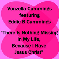 Vonzella Cummings feat. Eddie B Cummings - There Is Nothing Missing in My Life, Because I Have Jesus Christ