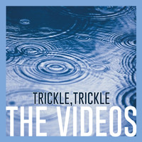 The Videos - Trickle,Trickle