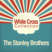 The Stanley Brothers - White Cross Collection
