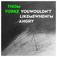 Thom Yorke - YouWouldn'tLikeMeWhenI'mAngry