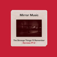 Mirror Music - The Strange Things I'll Remember Remixes Part 2