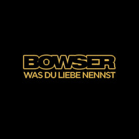 Bowser - Was du Liebe nennst