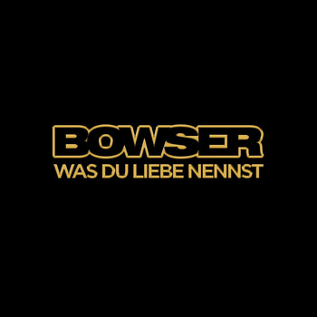 Bowser - Was du Liebe nennst