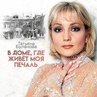 Татьяна Буланова - В доме, где живёт моя печаль