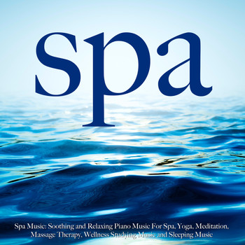 Spa - Spa Music: Soothing and Relaxing Piano Music for Spa, Yoga, Meditation, Massage Therapy, Wellness, Studying Music and Sleeping Music