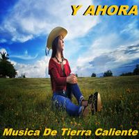 Musica De Tierra Caliente - Y Ahora