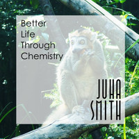Juha Smith - Better Life Through Chemistry