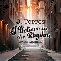 J. Torres - I Believe in the Rhythm (Sweet Moment)