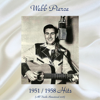 Webb Pierce - 1951 / 1958 Hits (All Tracks Remastered 2018)