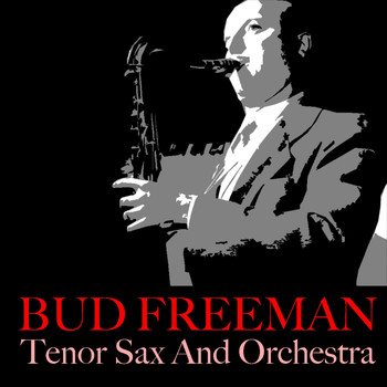Bud Freeman - Bud Freeman: Tenor Sax And Orchestra