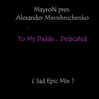 Mayron pres. Alexander Miroshnichenko - To My Daddy... Dedicated (Sad Epic Mix)