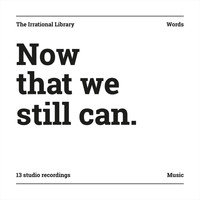 The Irrational Library - Now That We Still Can