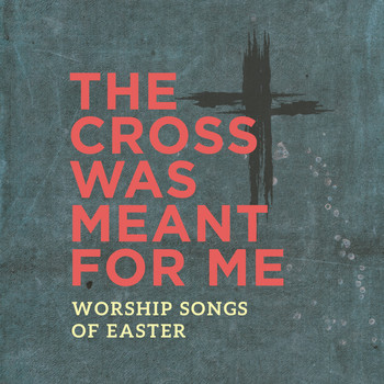 Various Artists - The Cross Was Meant For Me: Worship Songs of Easter