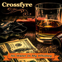 Crossfyre - No Water in My Whiskey