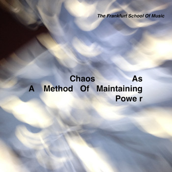 The Frankfurt School Of Music - Chaos as a Method of Maintaining Power