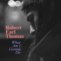 Robert Earl Thomas - What Am I Gonna Do